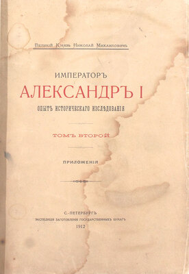 [Романов Н.М., великий князь]. Император Александр I. Опыт исторического исследования. В 2 т. Т. 1—2. СПб.: Экспедиция заготовления государственных бумаг, 1912.